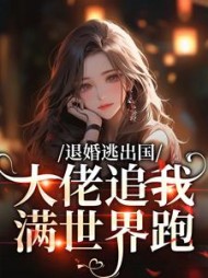 退婚逃出国，大佬追我满世界跑小说阅读