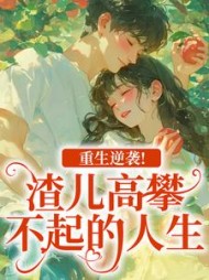 重生逆袭！渣儿高攀不起的人生最新小说阅读