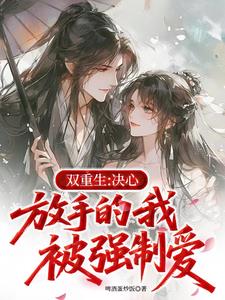 双重生：决心放手的我被强制爱最新小说阅读