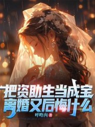 把资助生当成宝，离婚又后悔什么阅读