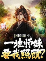 刚想躺平，一堆师妹要我照顾？最新小说阅读