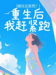 嫌我是累赘？重生后我赶紧跑+后续
