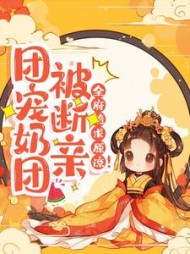 团宠奶团被断亲，全府跪求原谅！最新