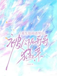 重生甩掉渣男后，被邻居哥哥猛亲小说阅读