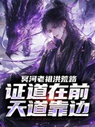 冥河老祖洪荒路：证道在前天道靠边最新