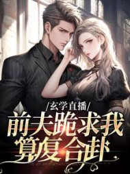 玄学直播：前夫跪求我算复合卦阅读