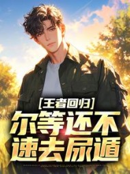 王者回归，尔等还不速去尿遁阅读
