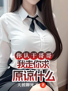 你认干哥哥，我走你求原谅什么最新