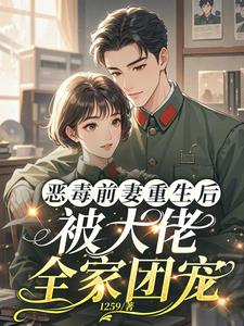 恶毒前妻重生后，被大佬全家团宠最新