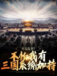 开局乱世不怕我有三国系统加持