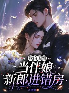我给闺蜜当伴娘，新郎进错房阅读
