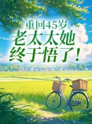 重回45岁，老太太她终于悟了柳婉晴阅读小说阅读