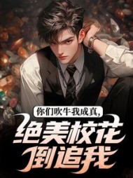 你们吹牛我成真，绝美校花倒追我最新