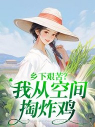乡下艰苦？我从空间掏炸鸡阅读