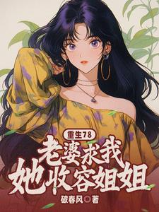 重生78：老婆求我收容她姐姐最新