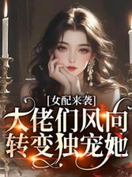 女配来袭，大佬们风向转变独宠她阅读