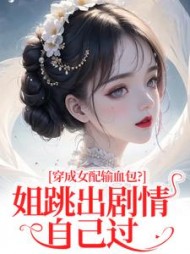 穿成女配输血包？姐跳出剧情自己过最新