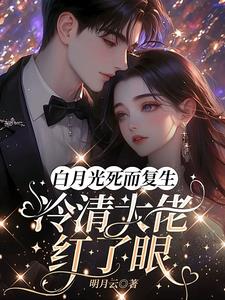 白月光死而复生，冷清大佬红了眼阅读