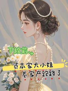 下放前资本家大小姐卷家产跑路了最新
