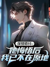 深情错付，她悔悟后我已不在原地最新