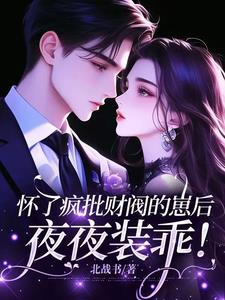 怀了疯批财阀的崽后，夜夜装乖！最新