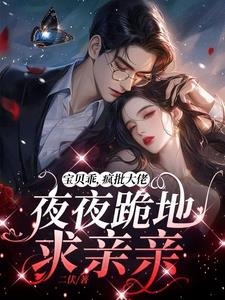 宝贝乖，疯批大佬夜夜跪地求亲亲最新