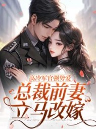 高冷军官强势爱，总裁前妻立马改嫁阅读