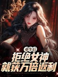 重生后，拒绝女神就获万倍返利最新