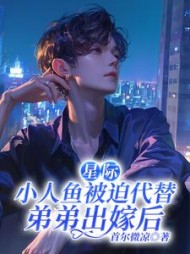 星际：小人鱼被迫代替弟弟出嫁后最新