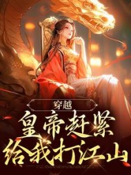 穿越：皇帝赶紧给我打江山最新