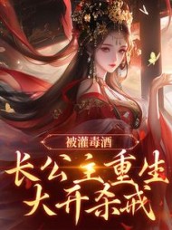 被灌毒酒，长公主重生大开杀戒最新