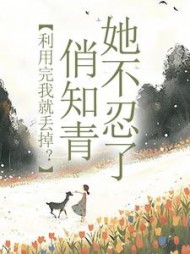 利用完我就丢掉？俏知青她不忍了最新