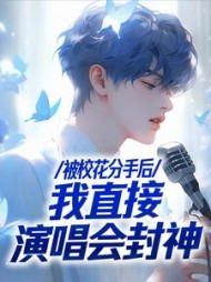 被校花分手后，我直接演唱会封神最新