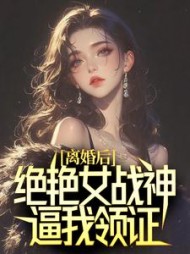 离婚后，绝艳女战神逼我领证