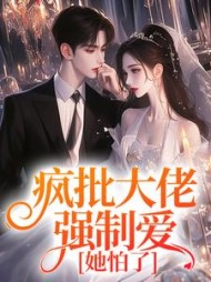 疯批大佬强制爱，她怕了阅读