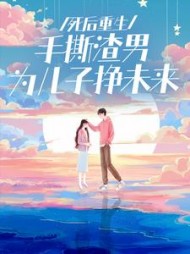 死后重生，手撕渣男为儿子挣未来