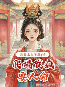 恶毒太后不洗白！爬墙发疯要人命阅读