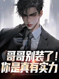 哥哥别装了！你是真有实力最新