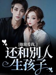 他说爱我,还和别人生孩子陆书遇阿梨