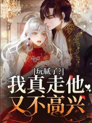 玩腻了？我真走他又不高兴阅读
