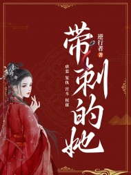 带刺的她薛芷阅读小说阅读