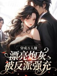 穿成万人嫌，漂亮炮灰被反派强充最新小说阅读