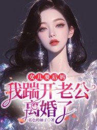 女儿要后妈，我踹开老公离婚了阅读小说阅读