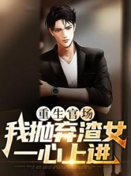 重生官场:我抛弃渣女,一心上进阅读小说阅读