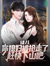徒儿，你媳妇被抢走了，赶快下山吧小说阅读