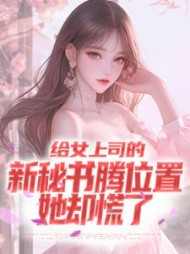 给女上司的新秘书腾位置，她却慌了阅读小说阅读