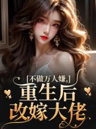 不做万人嫌，重生后改嫁大佬阅读小说阅读