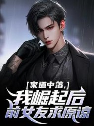 家道中落，我崛起后前女友求原谅阅读小说阅读