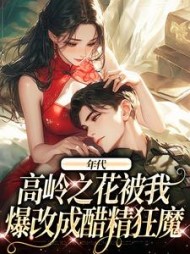 年代：高岭之花被我爆改成醋精狂魔阅读小说阅读