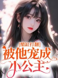醋缸打翻，被他宠成小公主阅读小说阅读